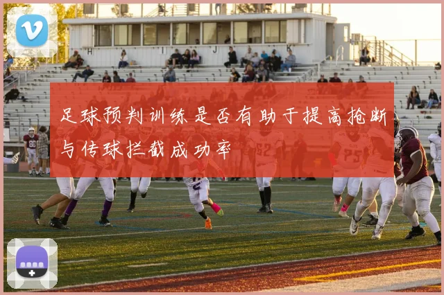 足球预判训练是否有助于提高抢断与传球拦截成功率
