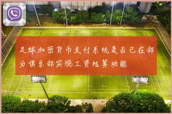 足球加密货币支付系统是否已在部分俱乐部实现工资结算功能