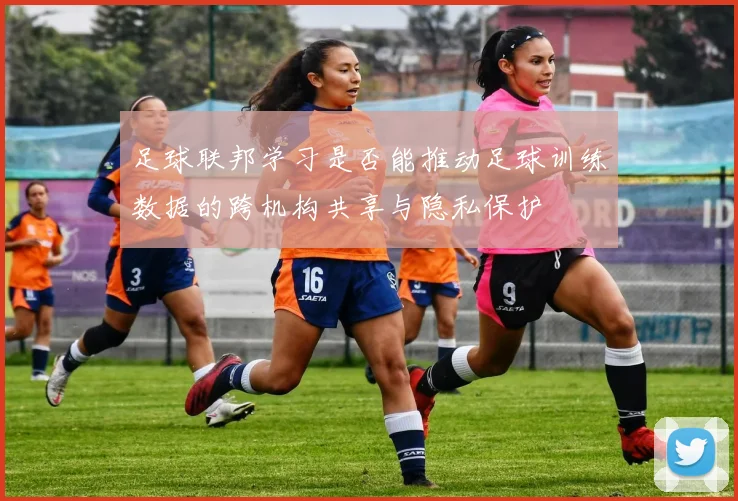 足球联邦学习是否能推动足球训练数据的跨机构共享与隐私保护